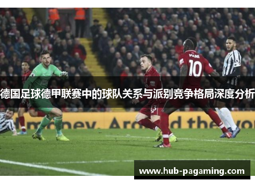 德国足球德甲联赛中的球队关系与派别竞争格局深度分析