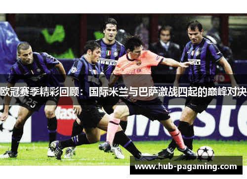 欧冠赛季精彩回顾：国际米兰与巴萨激战四起的巅峰对决