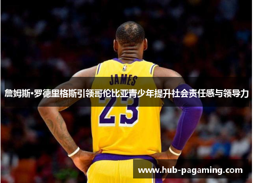 詹姆斯·罗德里格斯引领哥伦比亚青少年提升社会责任感与领导力