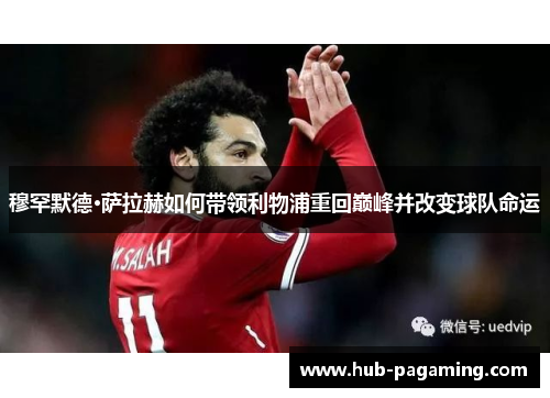 穆罕默德·萨拉赫如何带领利物浦重回巅峰并改变球队命运
