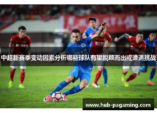 中超新赛季变动因素分析哪些球队有望脱颖而出或遭遇挑战