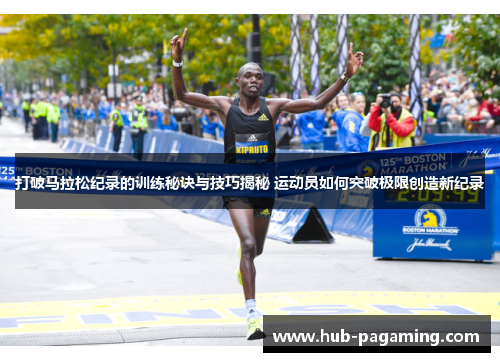 打破马拉松纪录的训练秘诀与技巧揭秘 运动员如何突破极限创造新纪录 打破马拉松纪录的训练秘诀与技巧揭秘 运动员如何突破极限创造新纪录