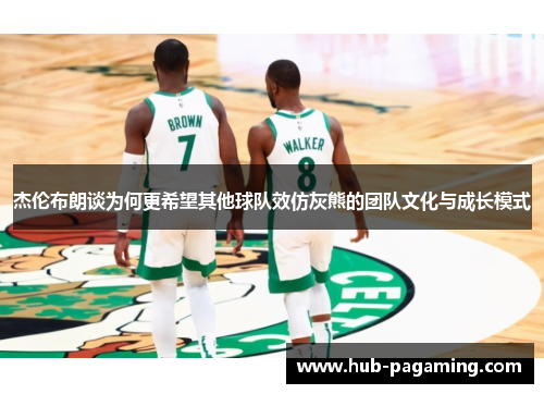 杰伦布朗谈为何更希望其他球队效仿灰熊的团队文化与成长模式 杰伦布朗谈为何更希望其他球队效仿灰熊的团队文化与成长模式