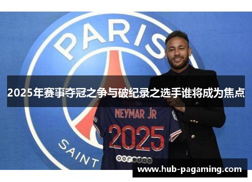 2025年赛事夺冠之争与破纪录之选手谁将成为焦点 2025年赛事夺冠之争与破纪录之选手谁将成为焦点