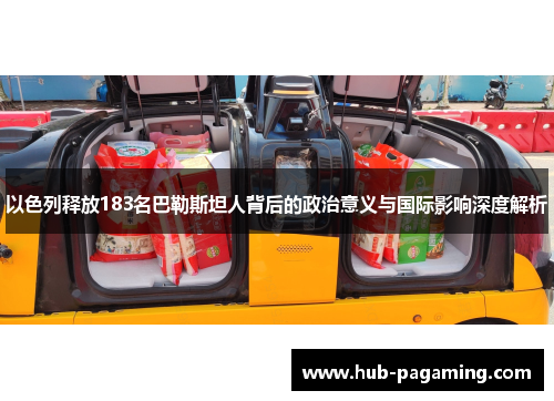 以色列释放183名巴勒斯坦人背后的政治意义与国际影响深度解析