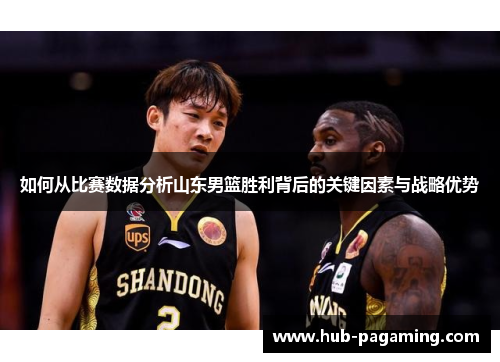 如何从比赛数据分析山东男篮胜利背后的关键因素与战略优势