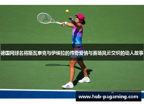 德国网球名将斯瓦泰克与伊埃拉的传奇爱情与赛场风云交织的动人故事 德国网球名将斯瓦泰克与伊埃拉的传奇爱情与赛场风云交织的动人故事