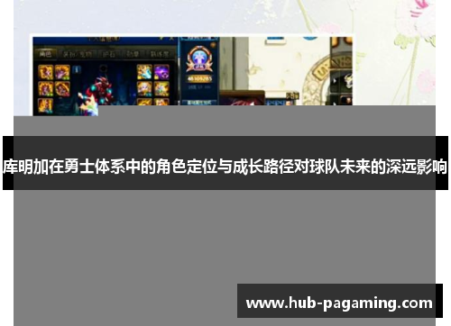 库明加在勇士体系中的角色定位与成长路径对球队未来的深远影响 库明加在勇士体系中的角色定位与成长路径对球队未来的深远影响