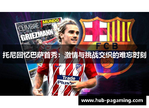 托尼回忆巴萨首秀：激情与挑战交织的难忘时刻