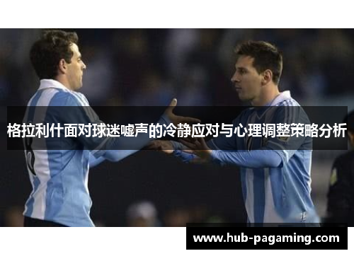 格拉利什面对球迷嘘声的冷静应对与心理调整策略分析