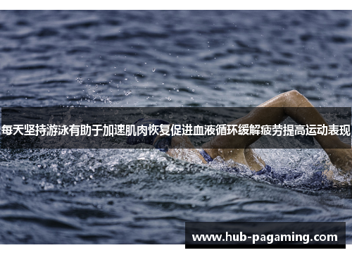 每天坚持游泳有助于加速肌肉恢复促进血液循环缓解疲劳提高运动表现
