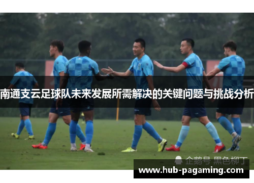 南通支云足球队未来发展所需解决的关键问题与挑战分析 南通支云足球队未来发展所需解决的关键问题与挑战分析