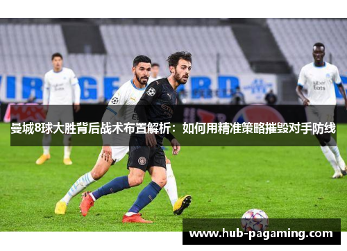 曼城8球大胜背后战术布置解析:如何用精准策略摧毁对手防线 曼城8球大胜背后战术布置解析:如何用精准策略摧毁对手防线