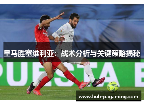 皇马胜塞维利亚:战术分析与关键策略揭秘 皇马胜塞维利亚:战术分析与关键策略揭秘