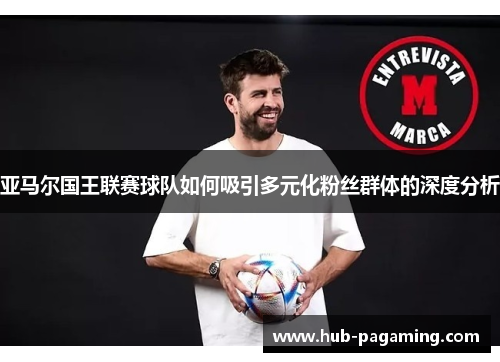 亚马尔国王联赛球队如何吸引多元化粉丝群体的深度分析 亚马尔国王联赛球队如何吸引多元化粉丝群体的深度分析