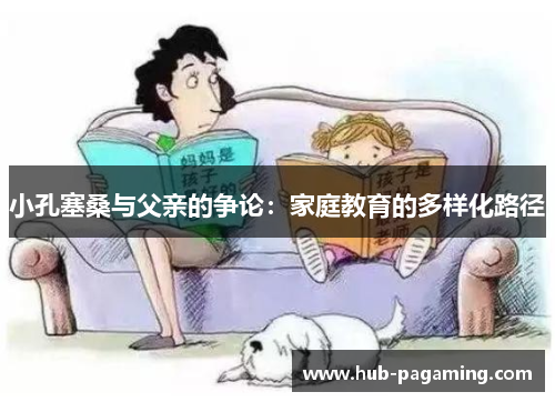 小孔塞桑与父亲的争论:家庭教育的多样化路径 小孔塞桑与父亲的争论:家庭教育的多样化路径