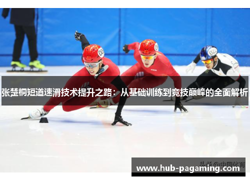 张楚桐短道速滑技术提升之路：从基础训练到竞技巅峰的全面解析