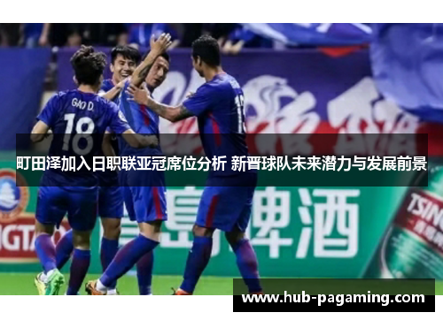 町田泽加入日职联亚冠席位分析 新晋球队未来潜力与发展前景 町田泽加入日职联亚冠席位分析 新晋球队未来潜力与发展前景