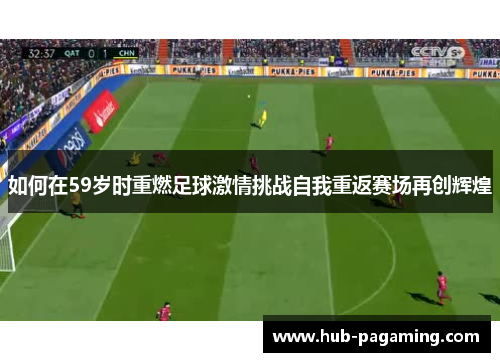 如何在59岁时重燃足球激情挑战自我重返赛场再创辉煌