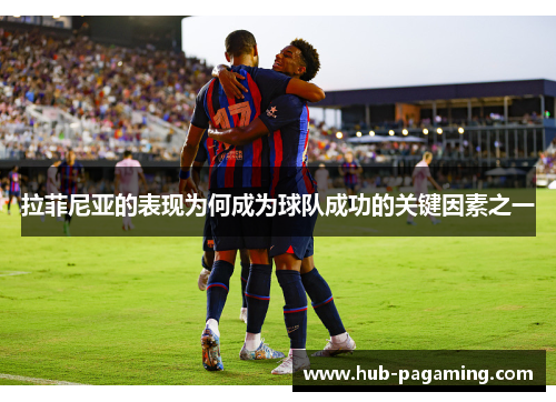 拉菲尼亚的表现为何成为球队成功的关键因素之一 拉菲尼亚的表现为何成为球队成功的关键因素之一