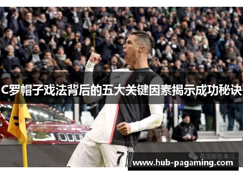 C罗帽子戏法背后的五大关键因素揭示成功秘诀 C罗帽子戏法背后的五大关键因素揭示成功秘诀