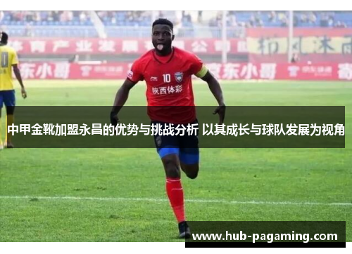 中甲金靴加盟永昌的优势与挑战分析 以其成长与球队发展为视角