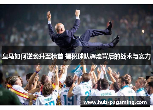 皇马如何逆袭升至榜首 揭秘球队辉煌背后的战术与实力 皇马如何逆袭升至榜首 揭秘球队辉煌背后的战术与实力