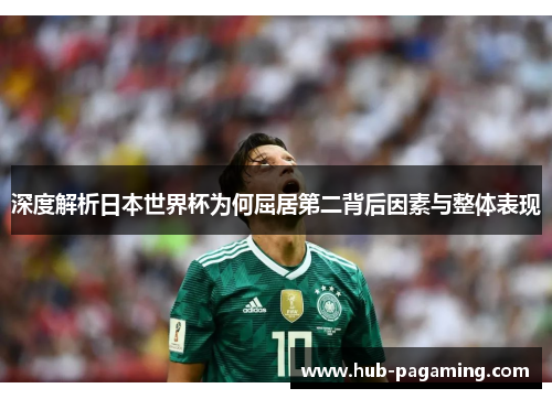 深度解析日本世界杯为何屈居第二背后因素与整体表现 深度解析日本世界杯为何屈居第二背后因素与整体表现