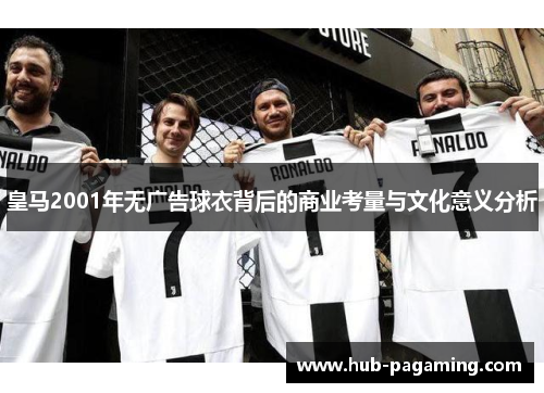 皇马2001年无广告球衣背后的商业考量与文化意义分析 皇马2001年无广告球衣背后的商业考量与文化意义分析