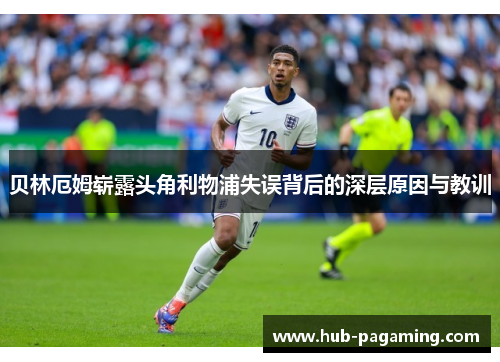 贝林厄姆崭露头角利物浦失误背后的深层原因与教训