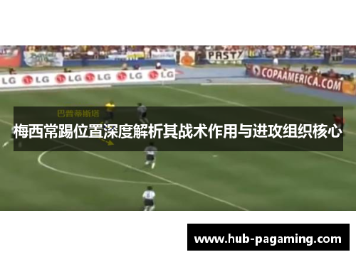 梅西常踢位置深度解析其战术作用与进攻组织核心 梅西常踢位置深度解析其战术作用与进攻组织核心