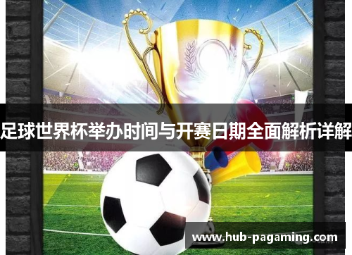 足球世界杯举办时间与开赛日期全面解析详解