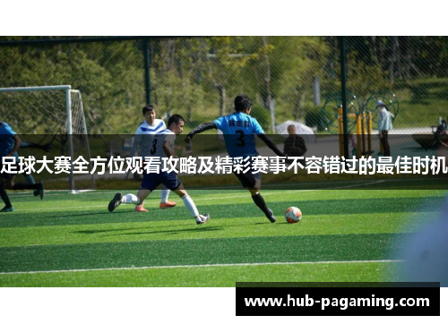 足球大赛全方位观看攻略及精彩赛事不容错过的最佳时机 足球大赛全方位观看攻略及精彩赛事不容错过的最佳时机