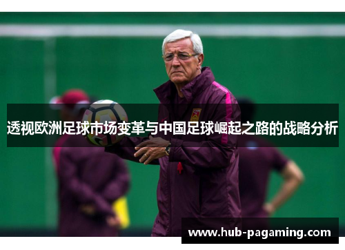 透视欧洲足球市场变革与中国足球崛起之路的战略分析 透视欧洲足球市场变革与中国足球崛起之路的战略分析