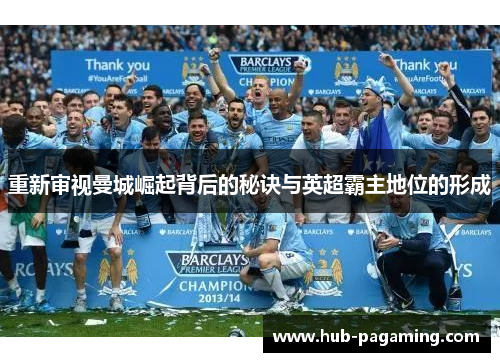 重新审视曼城崛起背后的秘诀与英超霸主地位的形成