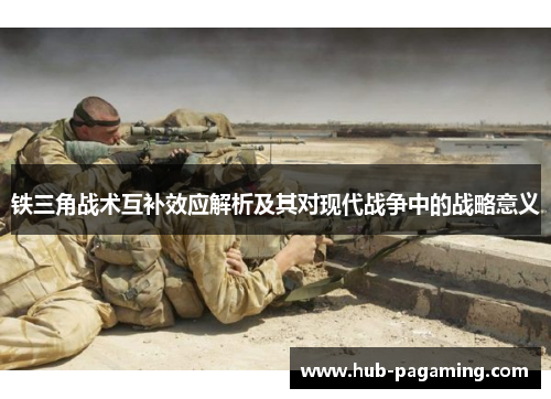 铁三角战术互补效应解析及其对现代战争中的战略意义 铁三角战术互补效应解析及其对现代战争中的战略意义