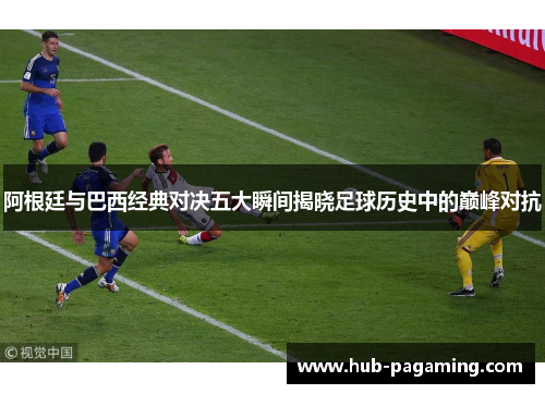 阿根廷与巴西经典对决五大瞬间揭晓足球历史中的巅峰对抗 阿根廷与巴西经典对决五大瞬间揭晓足球历史中的巅峰对抗
