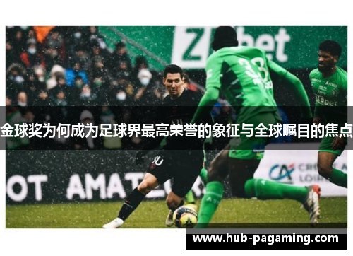 金球奖为何成为足球界最高荣誉的象征与全球瞩目的焦点 金球奖为何成为足球界最高荣誉的象征与全球瞩目的焦点