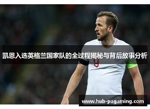 凯恩入选英格兰国家队的全过程揭秘与背后故事分析 凯恩入选英格兰国家队的全过程揭秘与背后故事分析
