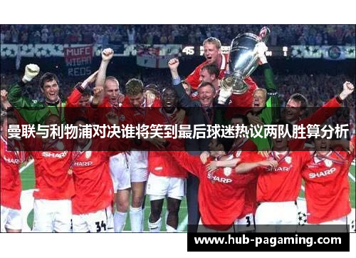 曼联与利物浦对决谁将笑到最后球迷热议两队胜算分析