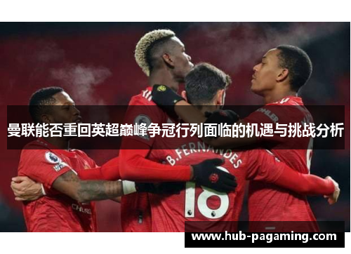 曼联能否重回英超巅峰争冠行列面临的机遇与挑战分析