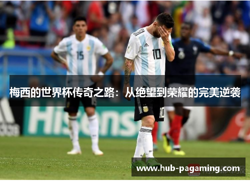梅西的世界杯传奇之路：从绝望到荣耀的完美逆袭