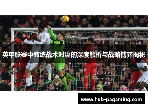 英甲联赛中教练战术对决的深度解析与战略博弈揭秘