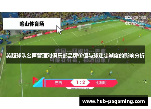 英超球队名声管理对俱乐部品牌价值与球迷忠诚度的影响分析 英超球队名声管理对俱乐部品牌价值与球迷忠诚度的影响分析