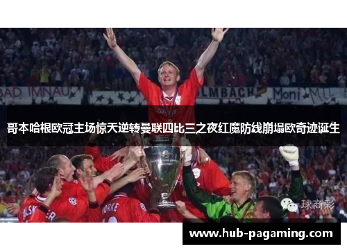 哥本哈根欧冠主场惊天逆转曼联四比三之夜红魔防线崩塌欧奇迹诞生