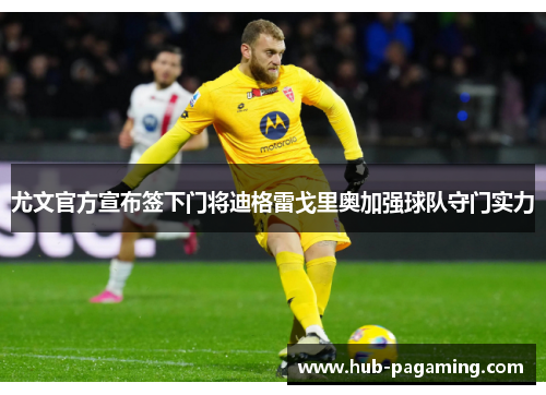 尤文官方宣布签下门将迪格雷戈里奥加强球队守门实力