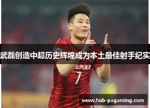 武磊创造中超历史辉煌成为本土最佳射手纪实 武磊创造中超历史辉煌成为本土最佳射手纪实