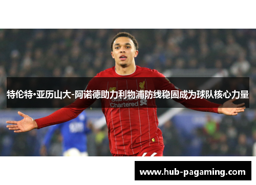 特伦特·亚历山大-阿诺德助力利物浦防线稳固成为球队核心力量