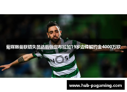 葡媒曝曼联错失昆达后锁定布拉加19岁边锋解约金4000万欧