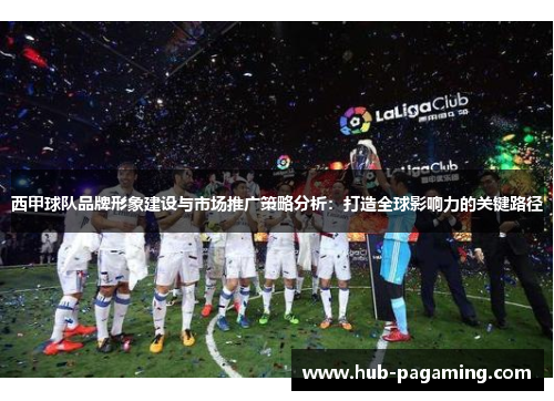 西甲球队品牌形象建设与市场推广策略分析:打造全球影响力的关键路径 西甲球队品牌形象建设与市场推广策略分析:打造全球影响力的关键路径